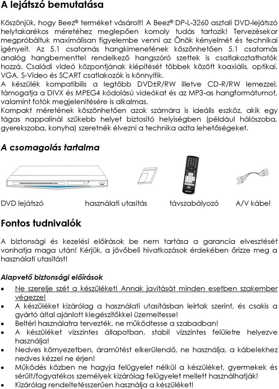 1 csatornás analóg hangbementtel rendelkező hangszóró szettek is csatlakoztathatók hozzá.