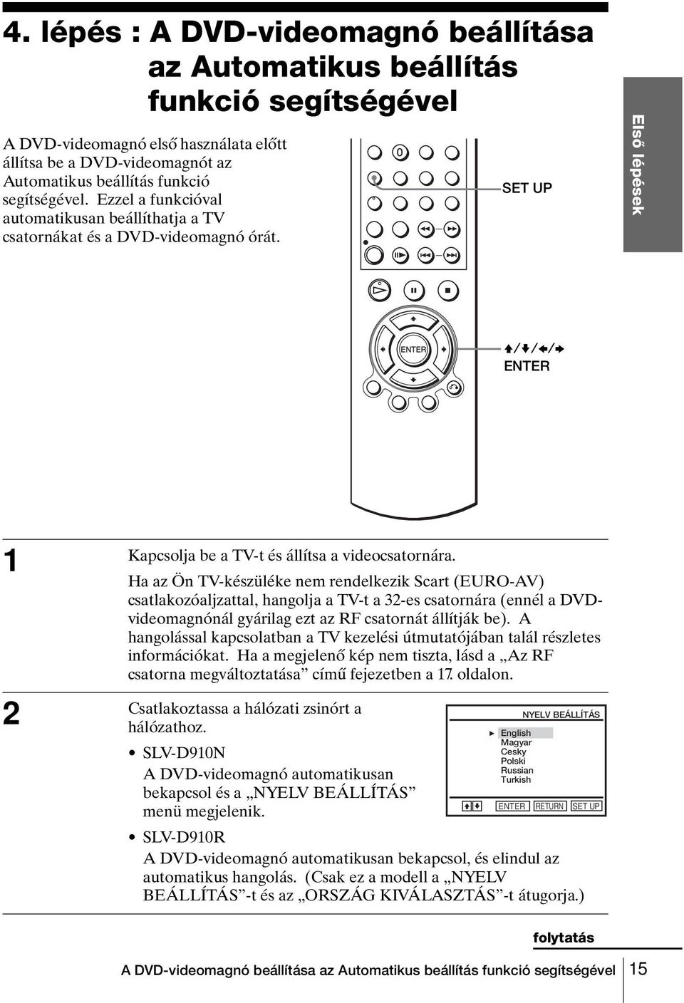 Ha az Ön TV-készüléke nem rendelkezik Scart (EURO-AV) csatlakozóaljzattal, hangolja a TV-t a 32-es csatornára (ennél a DVDvideomagnónál gyárilag ezt az RF csatornát állítják be).