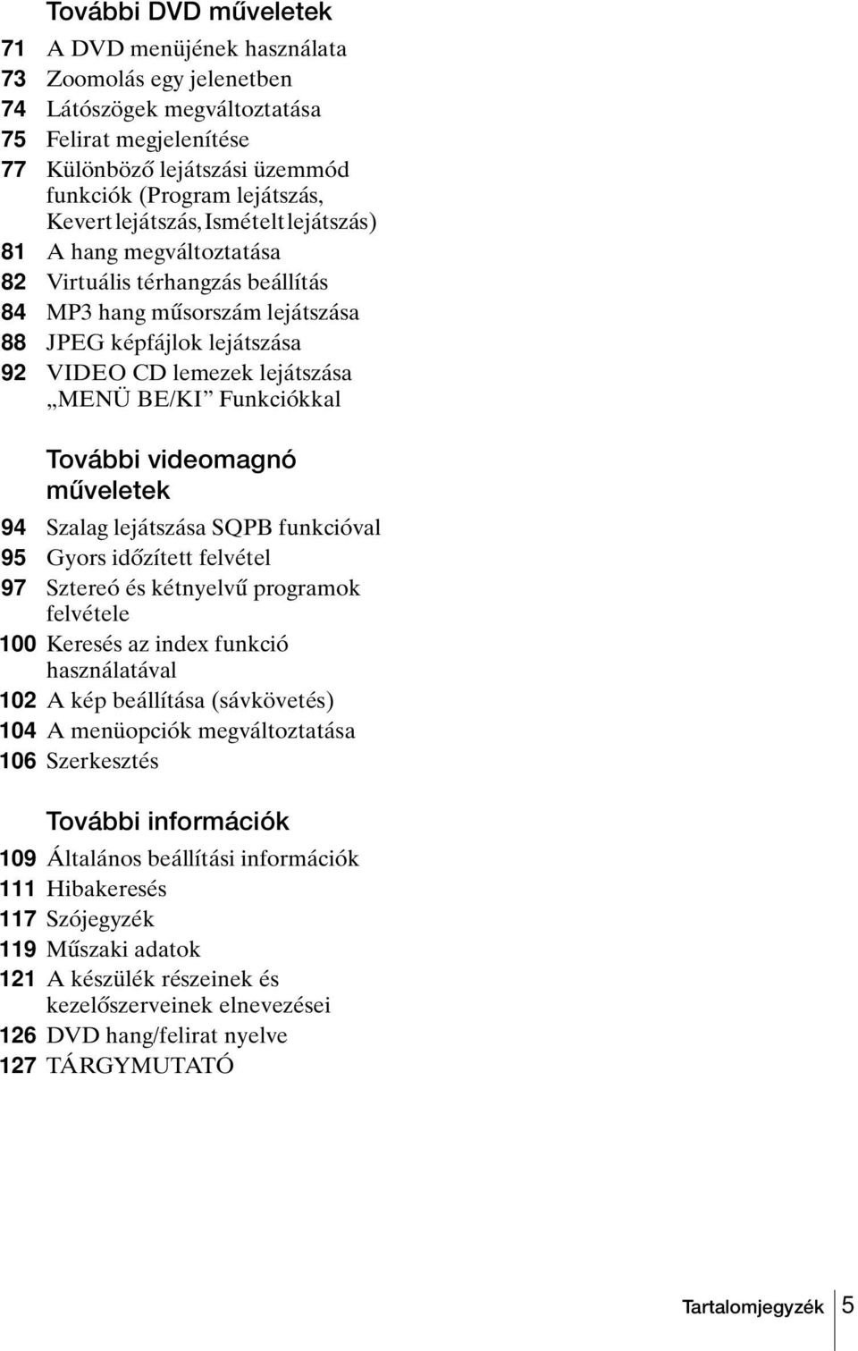 BE/KI Funkciókkal További videomagnó műveletek 94 Szalag lejátszása SQPB funkcióval 95 Gyors időzített felvétel 97 Sztereó és kétnyelvű programok felvétele 100 Keresés az index funkció használatával