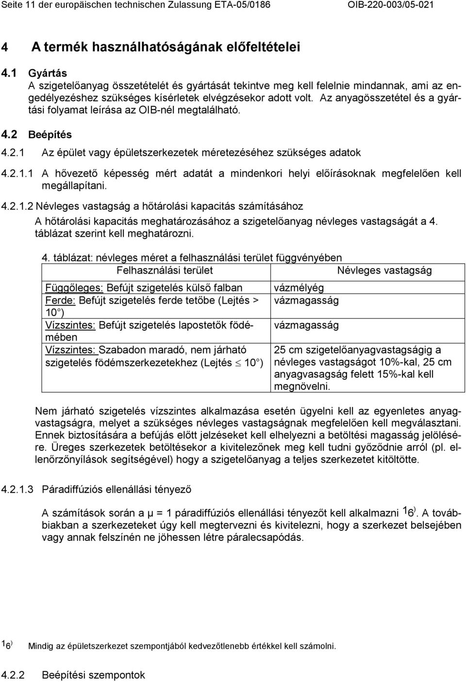 Az anyagösszetétel és a gyártási folyamat leírása az OIB-nél megtalálható. 4.2 Beépítés 4.2.1 Az épület vagy épületszerkezetek méretezéséhez szükséges adatok 4.2.1.1 A hıvezetı képesség mért adatát a mindenkori helyi elıírásoknak megfelelıen kell megállapítani.