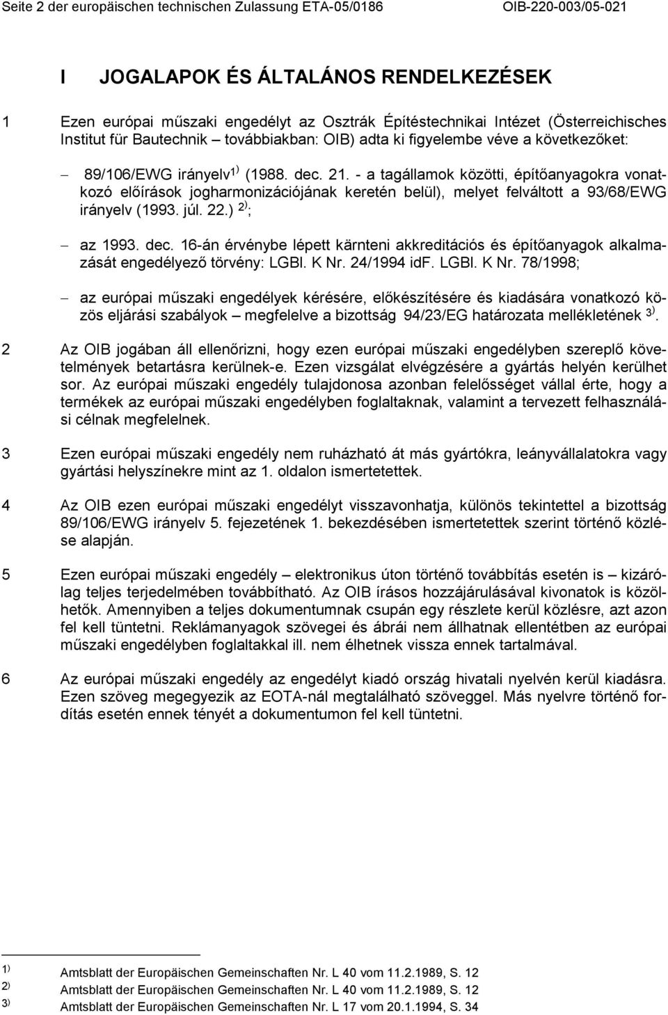 - a tagállamok közötti, építıanyagokra vonatkozó elıírások jogharmonizációjának keretén belül), melyet felváltott a 93/68/EWG irányelv (1993. júl. 22.) 2) ; az 1993. dec.