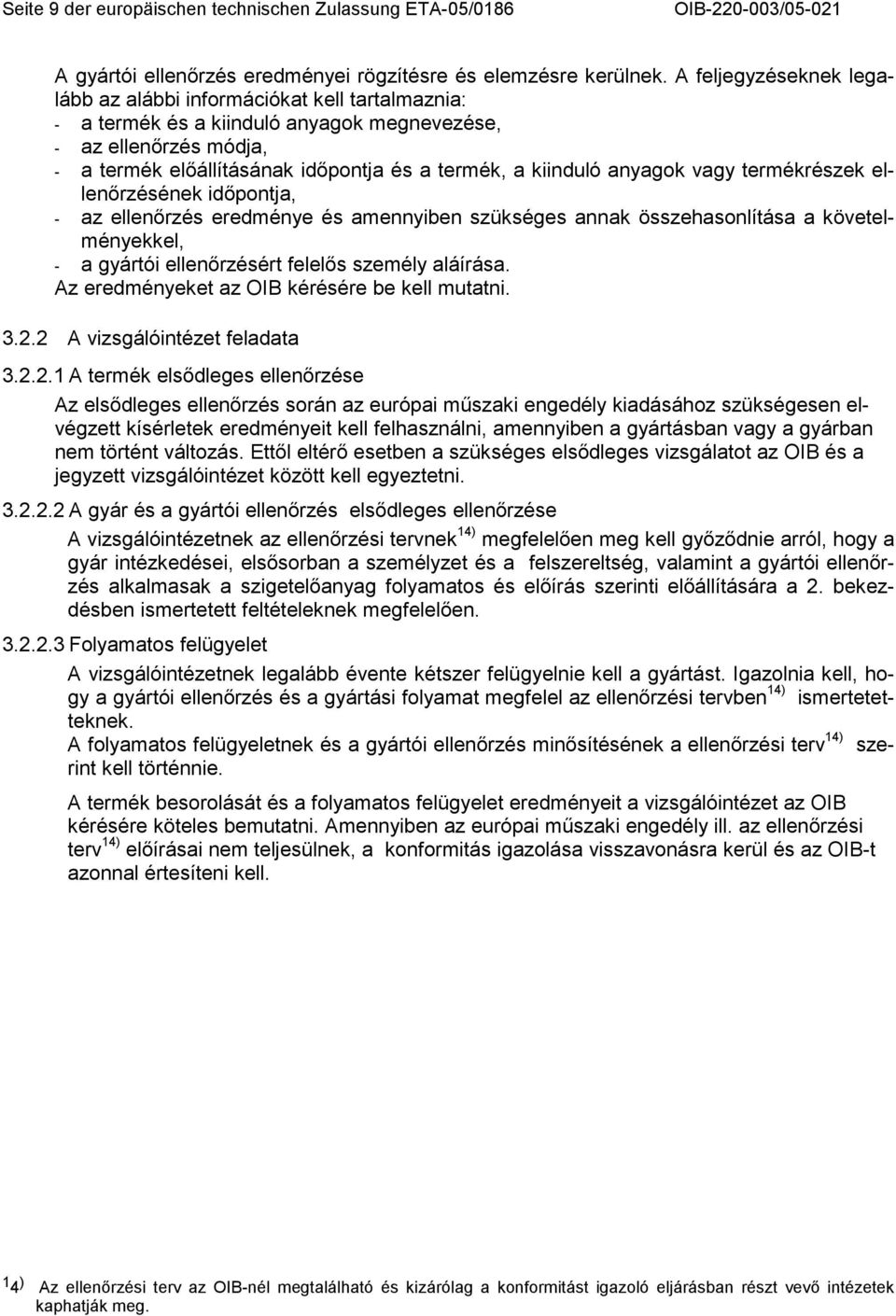 anyagok vagy termékrészek ellenırzésének idıpontja, - az ellenırzés eredménye és amennyiben szükséges annak összehasonlítása a követelményekkel, - a gyártói ellenırzésért felelıs személy aláírása.