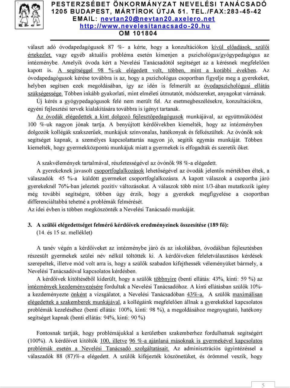 Az óvodapedagógusok kérése továbbra is az, hogy a pszichológus csoportban figyelje meg a gyerekeket, helyben segítsen ezek megoldásában, így az idén is felmerült az óvodapszichológusi ellátás