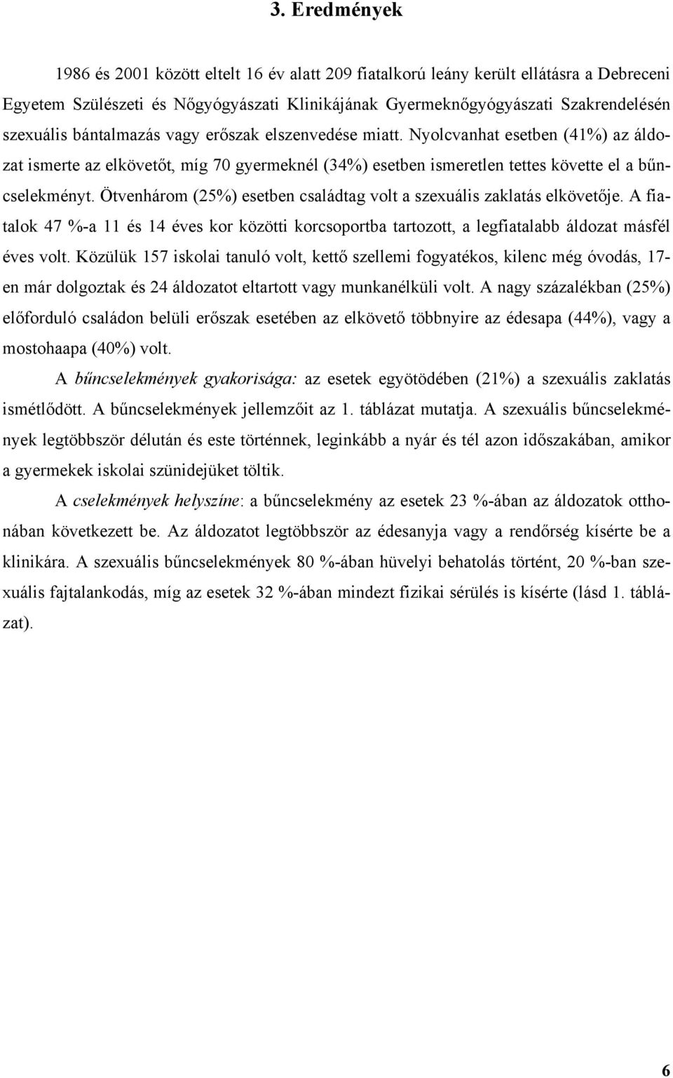 Ötvenhárom (25%) esetben családtag volt a szexuális zaklatás elkövet je. A fiatalok 47 %-a 11 és 14 éves kor közötti korcsoportba tartozott, a legfiatalabb áldozat másfél éves volt.