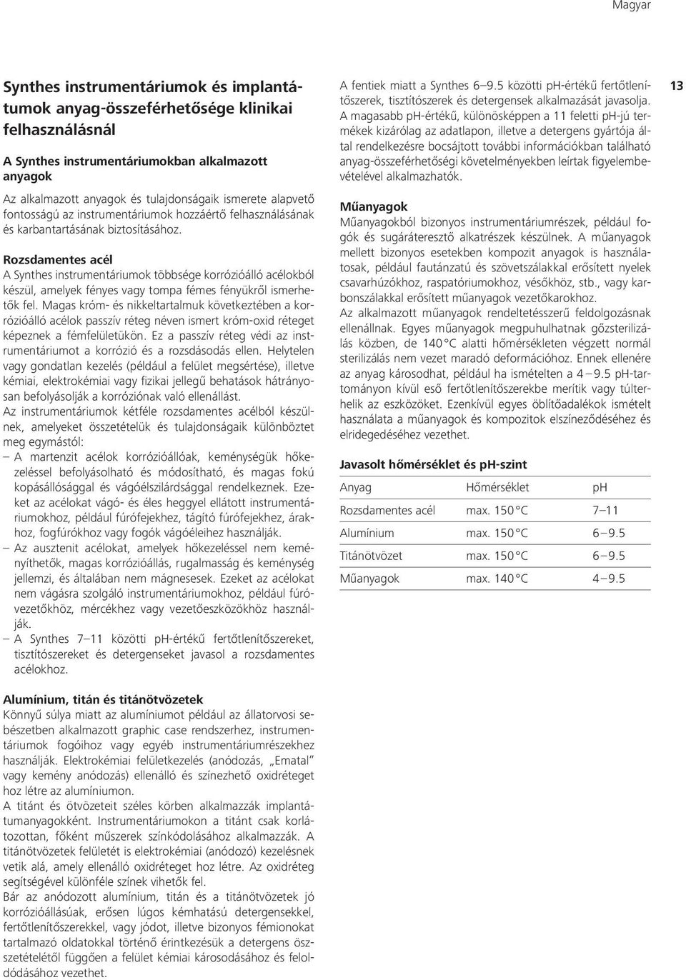 Rozsdamentes acél A Synthes instrumentáriumok többsége korrózióálló acélokból készül, amelyek fényes vagy tompa fémes fényükről ismerhetők fel.