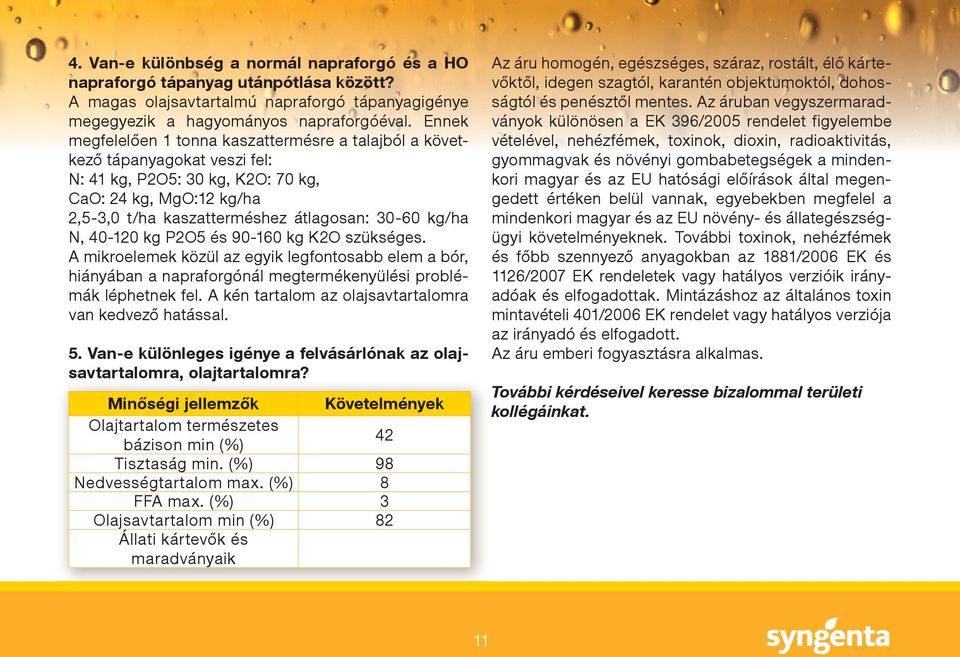 N, 40-120 kg P2O5 és 90-160 kg K2O szükséges. A mikroelemek közül az egyik legfontosabb elem a bór, hiányában a napraforgónál megtermékenyülési problémák léphetnek fel.