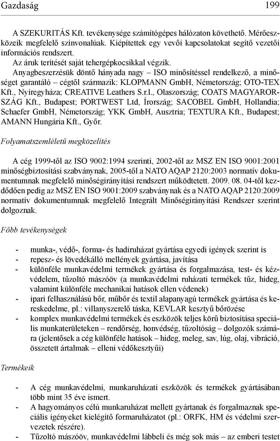 , Nyíregyháza; CREATIVE Leathers S.r.l., Olaszország; COATS MAGYAROR- SZÁG Kft., Budapest; PORTWEST Ltd, Írország; SACOBEL GmbH, Hollandia; Schaefer GmbH, Németország; YKK GmbH, Ausztria; TEXTURA Kft.