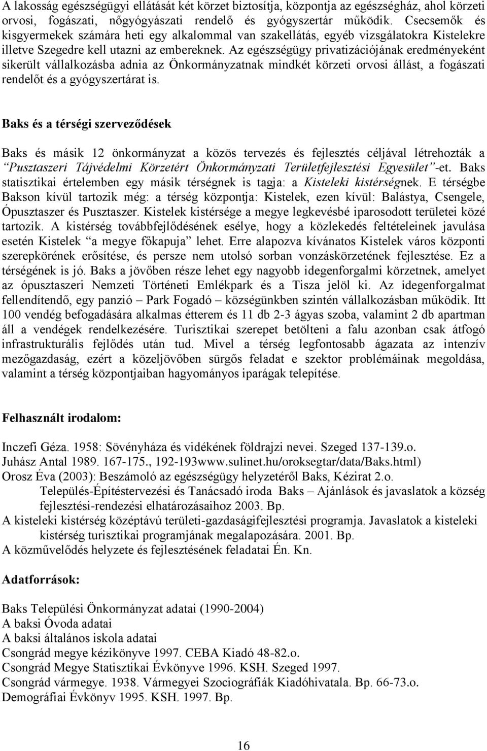 Az egészségügy privatizációjának eredményeként sikerült vállalkozásba adnia az Önkormányzatnak mindkét körzeti orvosi állást, a fogászati rendelőt és a gyógyszertárat is.