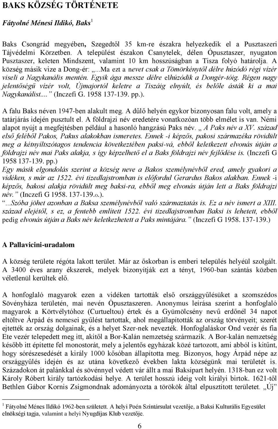 ..Ma ezt a nevet csak a Tömörkénytől délre húzódó régi vízér viseli a Nagykanális mentén. Egyik ága messze délre elhúzódik a Dongér-tóig.