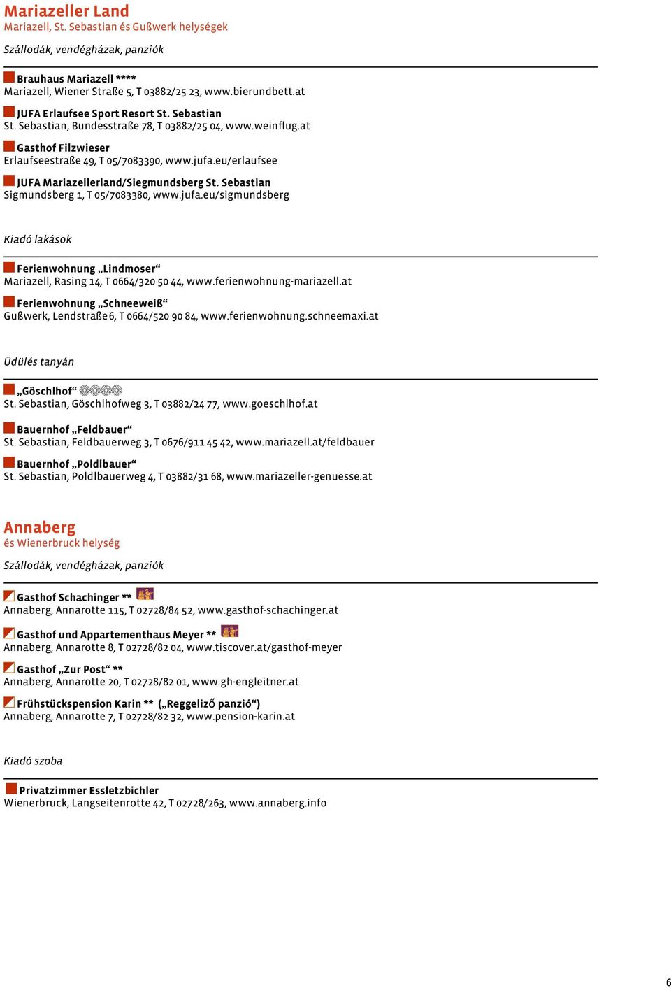 eu/erlaufsee JUFA Mariazellerland/Siegmundsberg St. Sebastian Sigmundsberg 1, T 05/7083380, www.jufa.eu/sigmundsberg Kiadó lakások Ferienwohnung Lindmoser Mariazell, Rasing 14, T 0664/320 50 44, www.