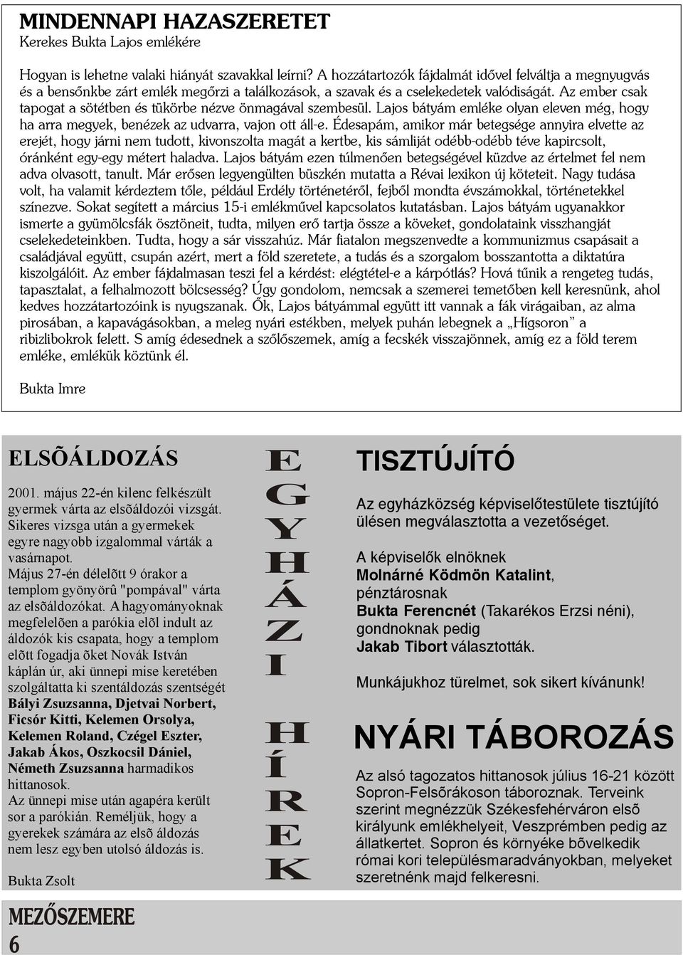 Az ember csak tapogat a sötétben és tükörbe nézve önmagával szembesül. Lajos bátyám emléke olyan eleven még, hogy ha arra megyek, benézek az udvarra, vajon ott áll-e.