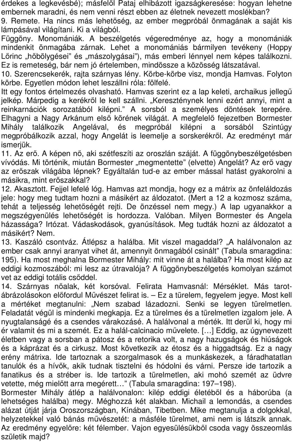 Lehet a monomániás bármilyen tevékeny (Hoppy Lőrinc hőbölygései és mászolygásai ), más emberi lénnyel nem képes találkozni. Ez is remeteség, bár nem jó értelemben, mindössze a közösség látszatával.