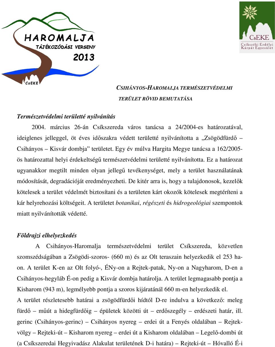 Egy év múlva Hargita Megye tanácsa a 162/2005- ös határozattal helyi érdekeltségű természetvédelmi területté nyilvánította.