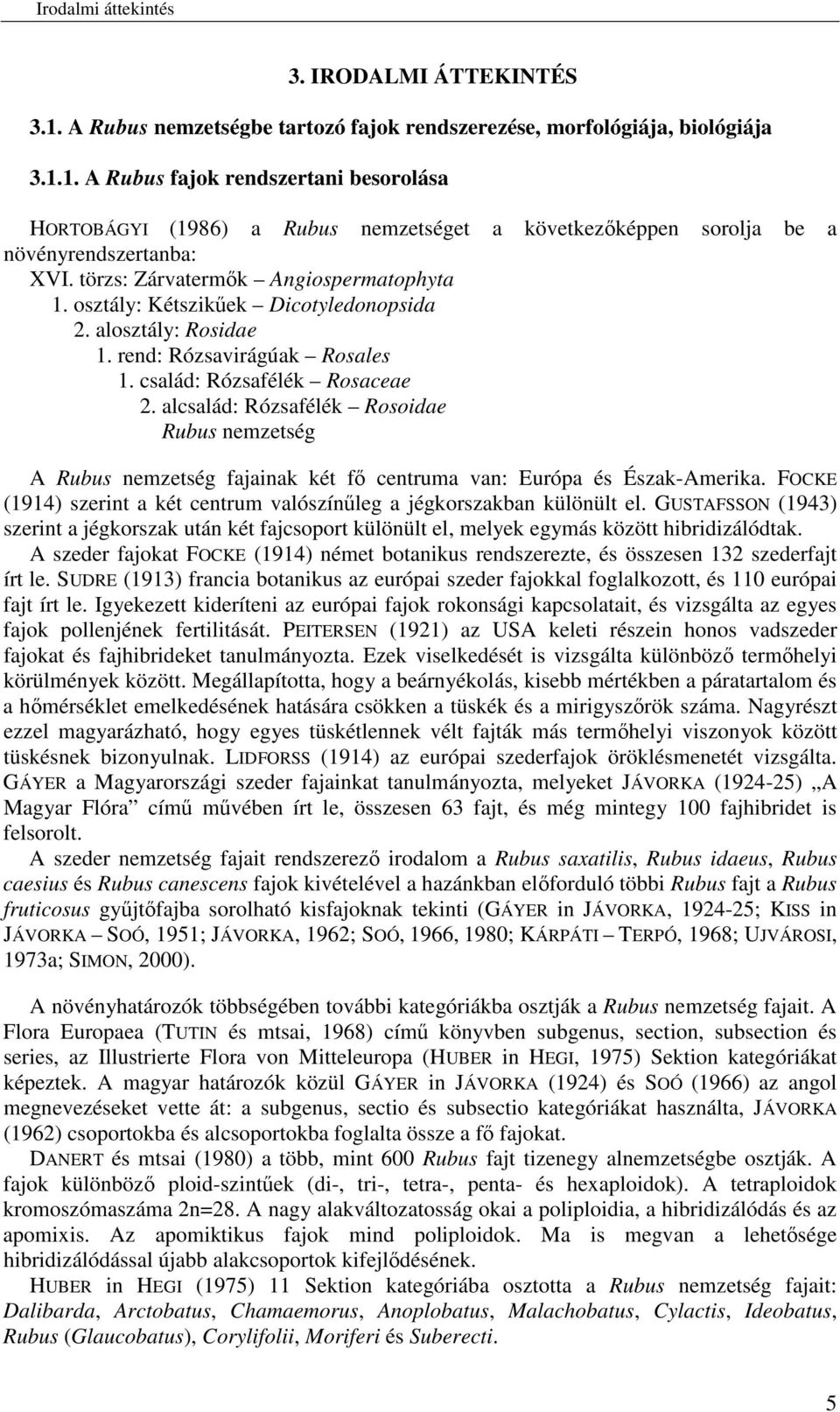 alcsalád: Rózsafélék Rosoidae Rubus nemzetség A Rubus nemzetség fajainak két f centruma van: Európa és Észak-Amerika. FOCKE (1914) szerint a két centrum valószínleg a jégkorszakban különült el.