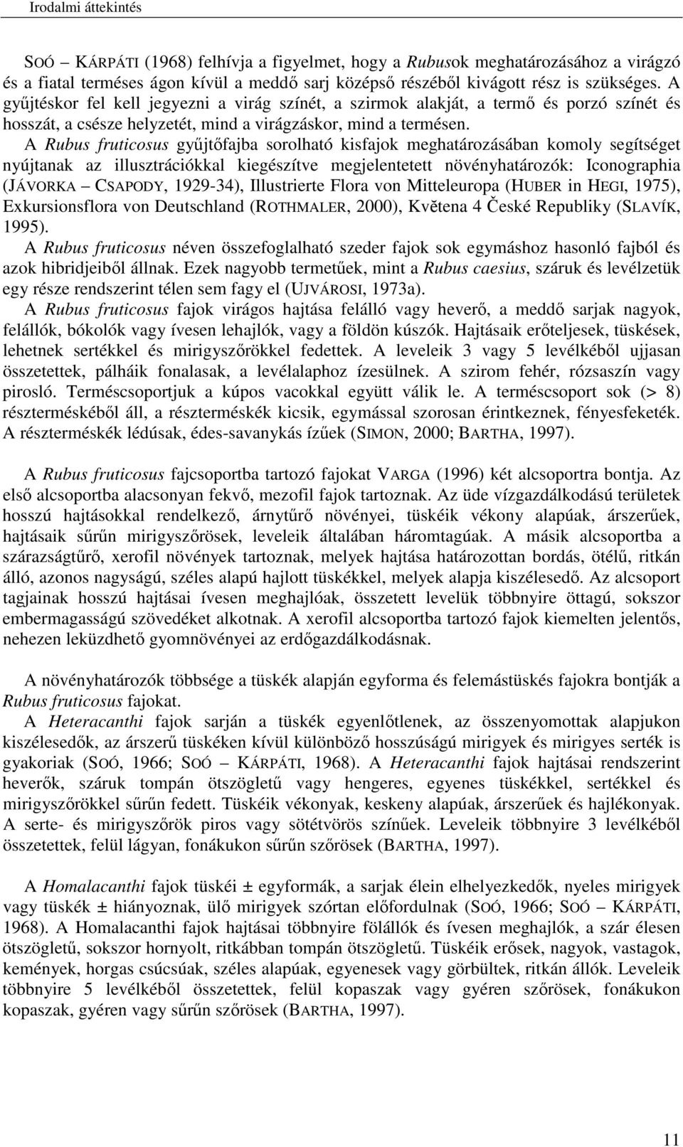 A Rubus fruticosus gyjtfajba sorolható kisfajok meghatározásában komoly segítséget nyújtanak az illusztrációkkal kiegészítve megjelentetett növényhatározók: Iconographia (JÁVORKA CSAPODY, 1929-34),