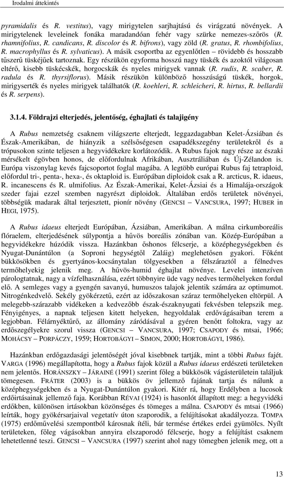 Egy részükön egyforma hosszú nagy tüskék és azoktól világosan eltér, kisebb tüskécskék, horgocskák és nyeles mirigyek vannak (R. rudis, R. scaber, R. radula és R. thyrsiflorus).