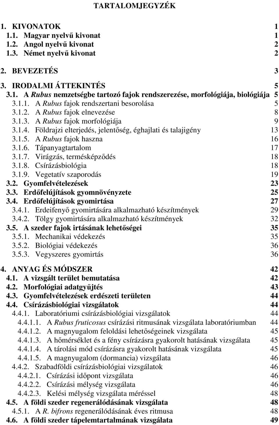 1.6. Tápanyagtartalom 17 3.1.7. Virágzás, termésképzdés 18 3.1.8. Csírázásbiológia 18 3.1.9. Vegetatív szaporodás 19 3.2. Gyomfelvételezések 23 3.3. Erdfelújítások gyomnövényzete 25 3.4.