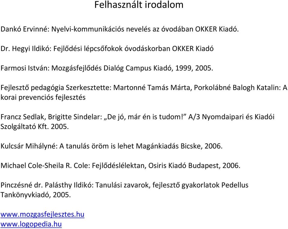 Fejlesztő pedagógia Szerkesztette: Martonné Tamás Márta, Porkolábné Balogh Katalin: A korai prevenciós fejlesztés Francz Sedlak, Brigitte Sindelar: De jó, már én is tudom!