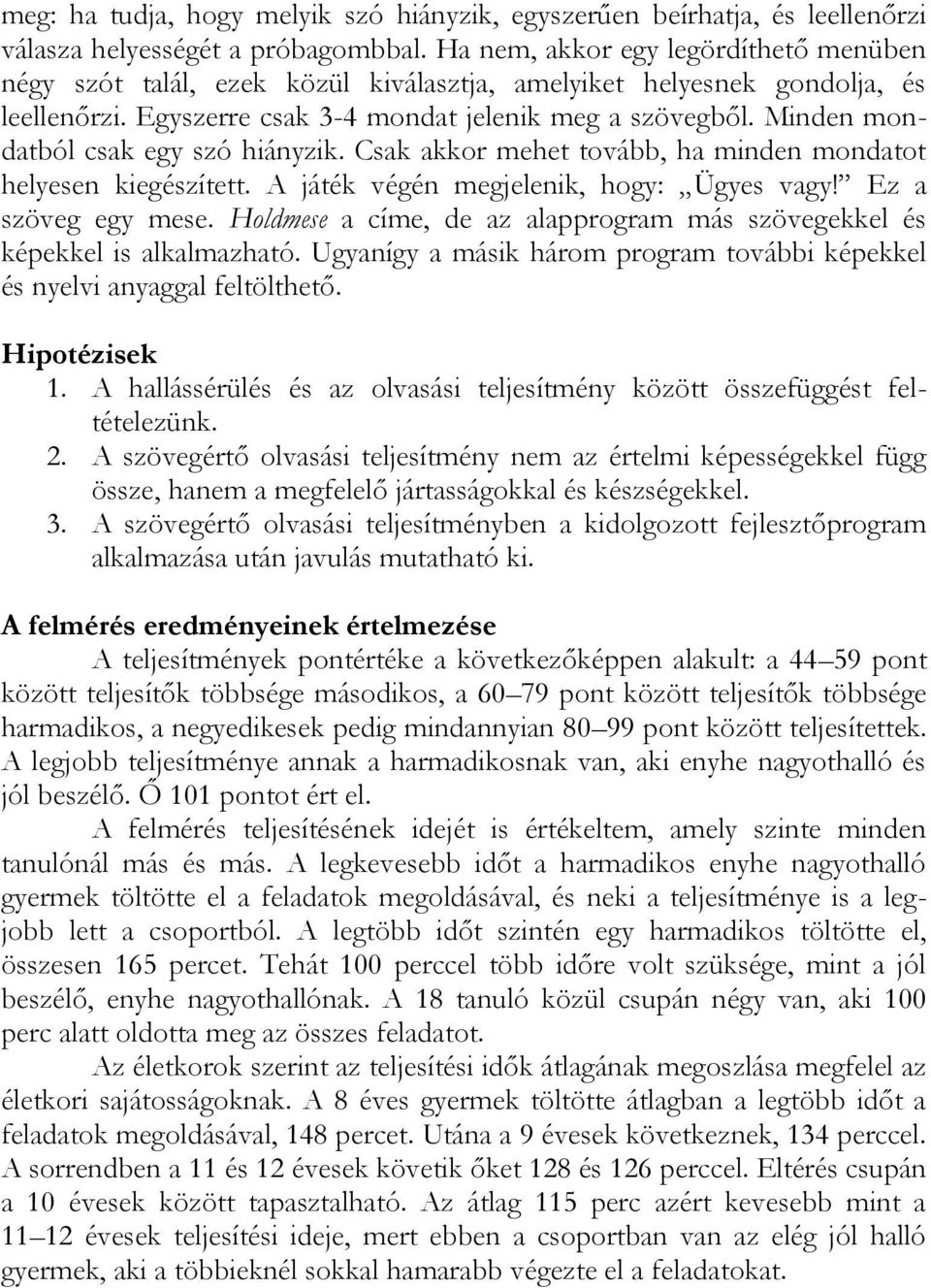 Minden mondatból csak egy szó hiányzik. Csak akkor mehet tovább, ha minden mondatot helyesen kiegészített. A játék végén megjelenik, hogy: Ügyes vagy! Ez a szöveg egy mese.