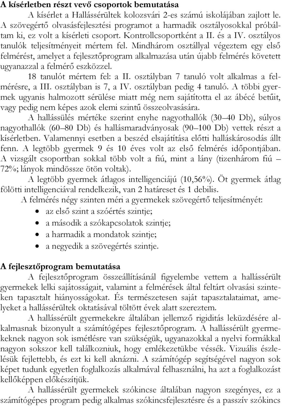 Mindhárom osztállyal végeztem egy első felmérést, amelyet a fejlesztőprogram alkalmazása után újabb felmérés követett ugyanazzal a felmérő eszközzel. 18 tanulót mértem fel: a II.