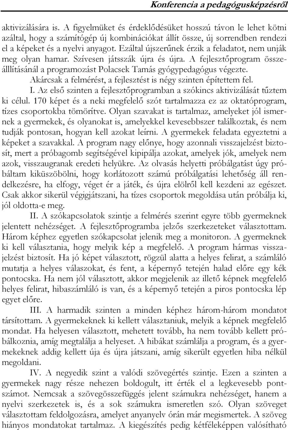 Ezáltal újszerűnek érzik a feladatot, nem unják meg olyan hamar. Szívesen játsszák újra és újra. A fejlesztőprogram összeálllításánál a programozást Polacsek Tamás gyógypedagógus végezte.