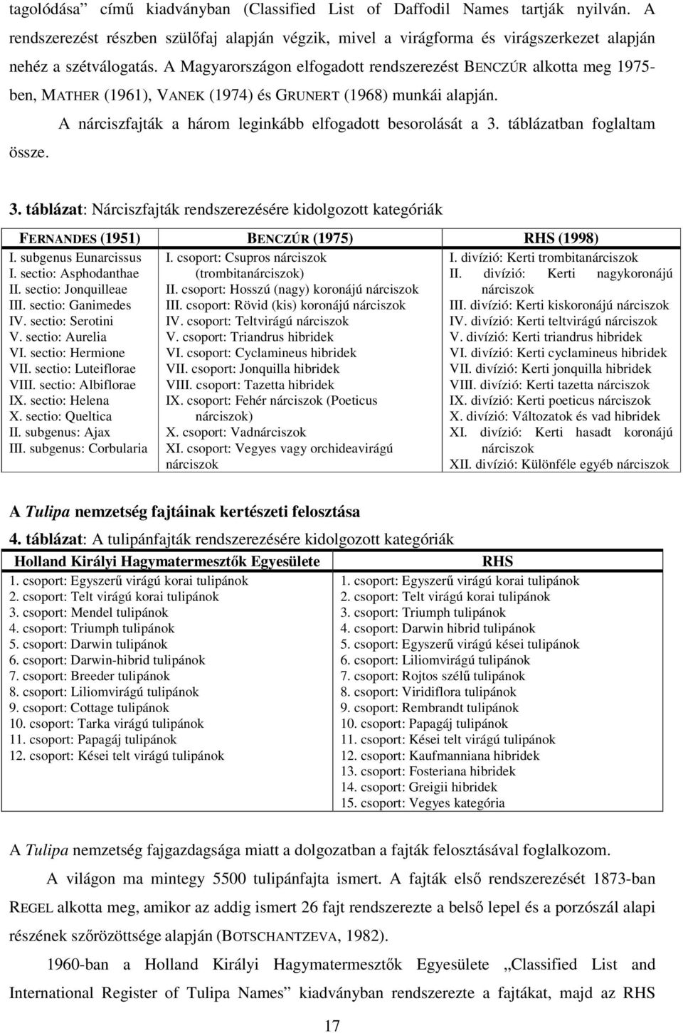 táblázatban foglaltam össze. 3. táblázat: Nárciszfajták rendszerezésére kidolgozott kategóriák FERNANDES (1951) BENCZÚR (1975) RHS (1998) I. subgenus Eunarcissus I. csoport: Csupros nárciszok I.