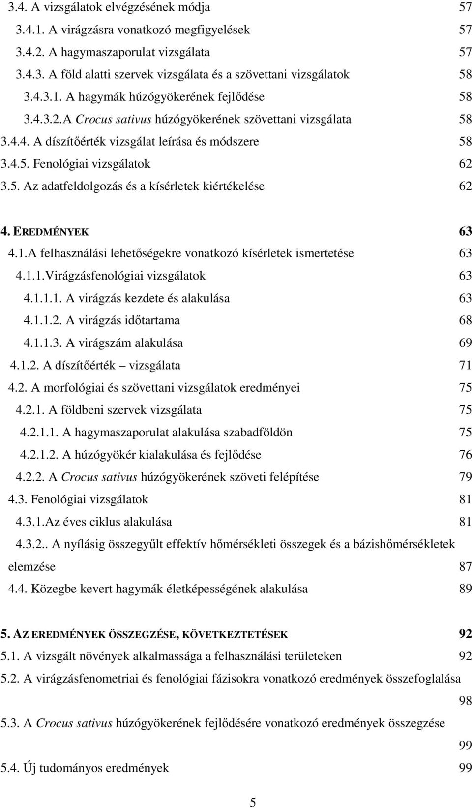 5. Az adatfeldolgozás és a kísérletek kiértékelése 62 4. EREDMÉNYEK 63 4.1.A felhasználási lehetőségekre vonatkozó kísérletek ismertetése 63 4.1.1.Virágzásfenológiai vizsgálatok 63 4.1.1.1. A virágzás kezdete és alakulása 63 4.