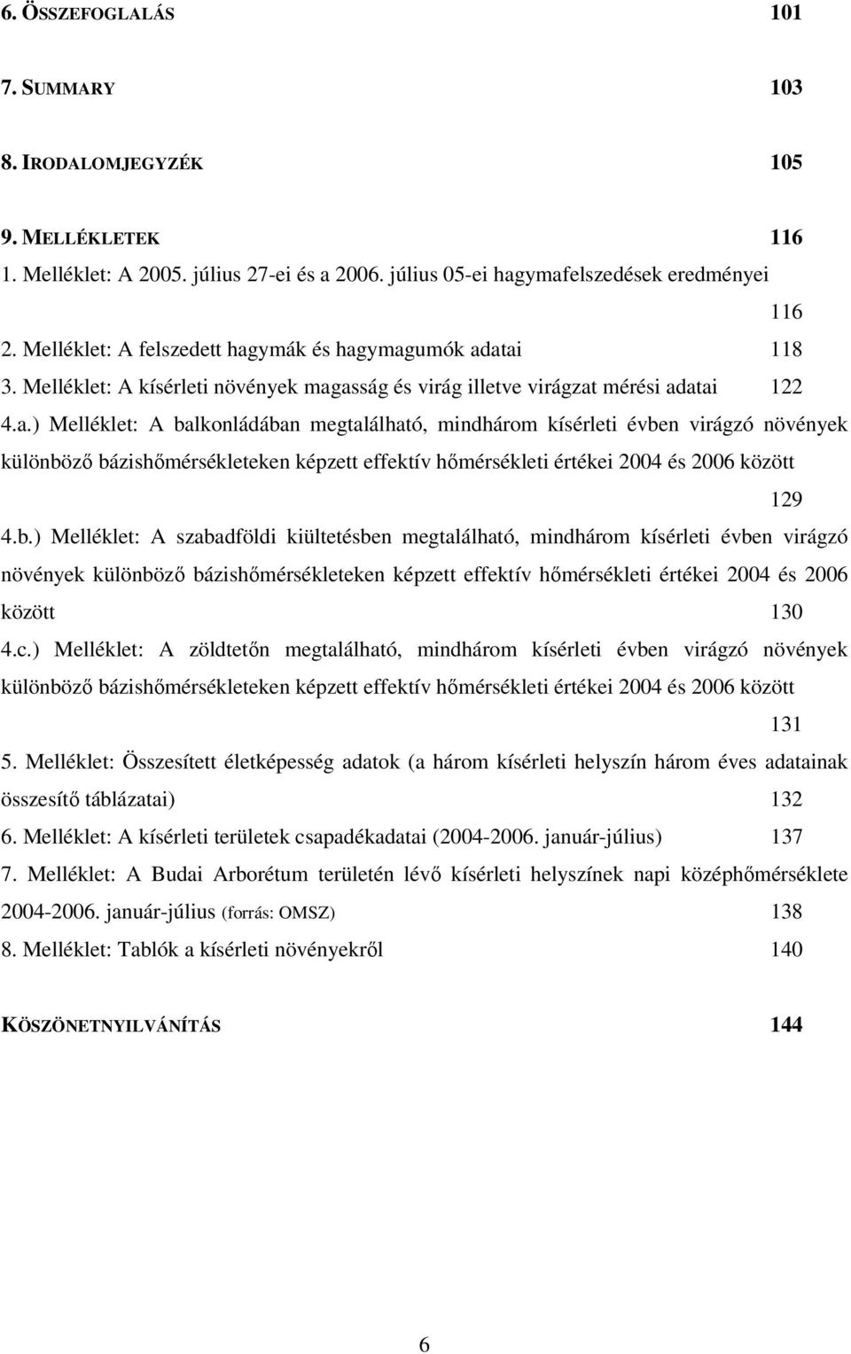 ymák és hagymagumók adatai 118 3. Melléklet: A kísérleti növények magasság és virág illetve virágzat mérési adatai 122 4.a.) Melléklet: A balkonládában megtalálható, mindhárom kísérleti évben virágzó növények különböző bázishőmérsékleteken képzett effektív hőmérsékleti értékei 2004 és 2006 között 129 4.