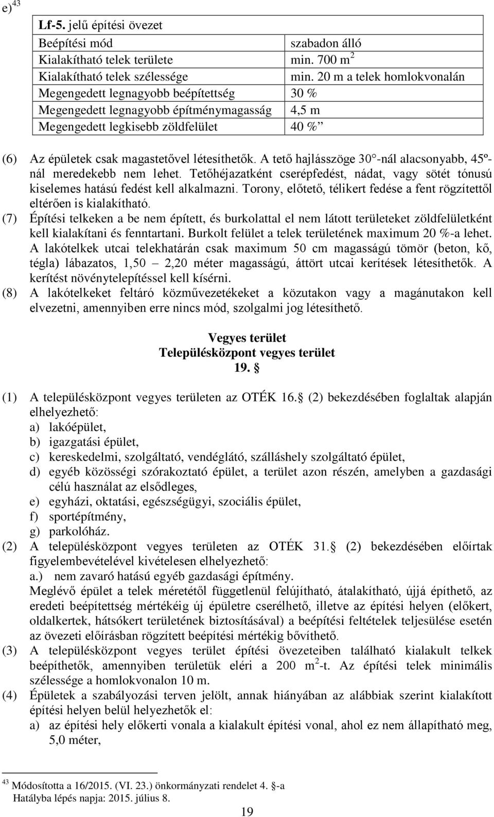 A tető hajlásszöge 30 -nál alacsonyabb, 45ºnál meredekebb nem lehet. Tetőhéjazatként cserépfedést, nádat, vagy sötét tónusú kiselemes hatású fedést kell alkalmazni.