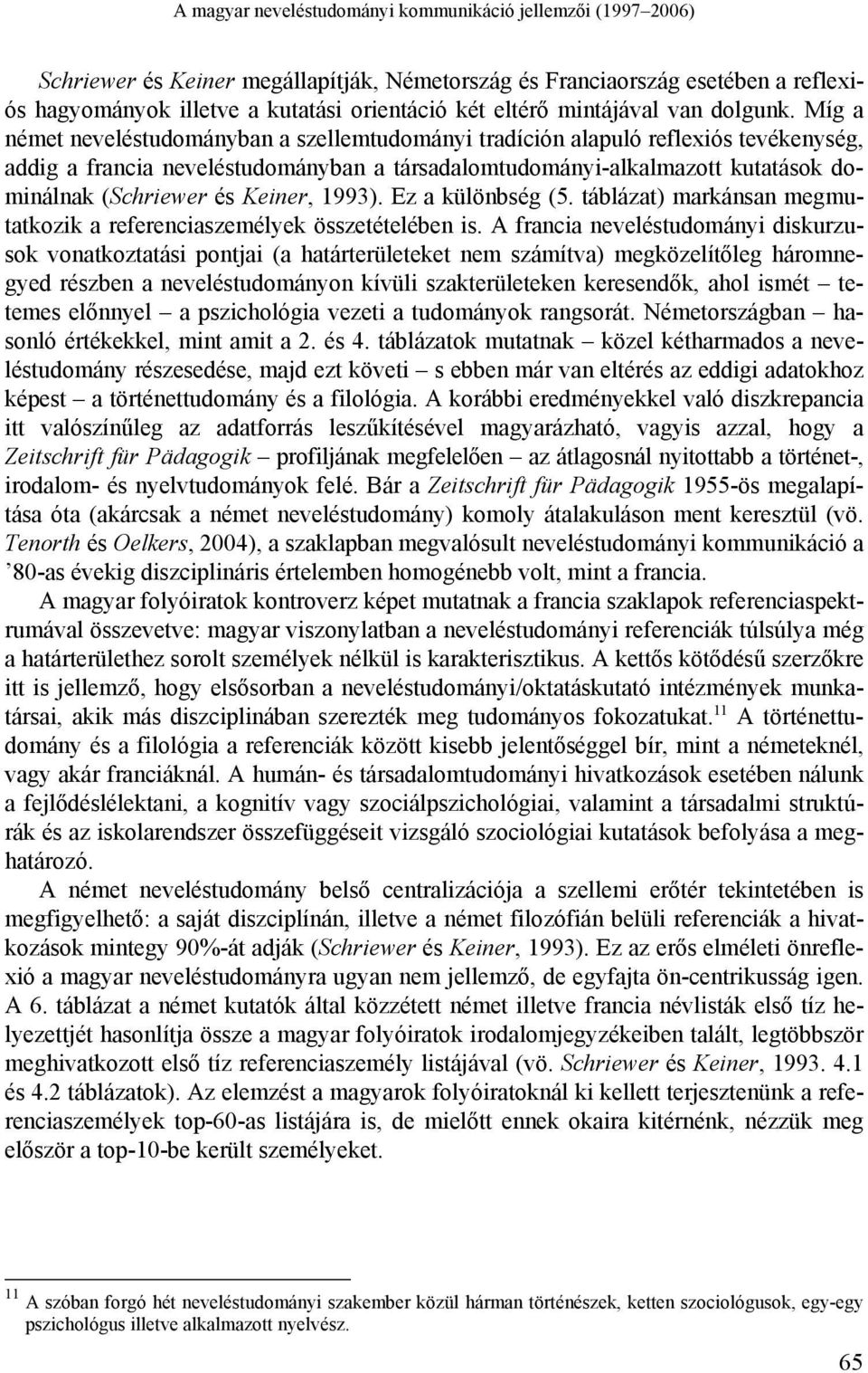 Míg a német neveléstudományban a szellemtudományi tradíción alapuló reflexiós tevékenység, addig a francia neveléstudományban a társadalomtudományi-alkalmazott kutatások dominálnak (Schriewer és