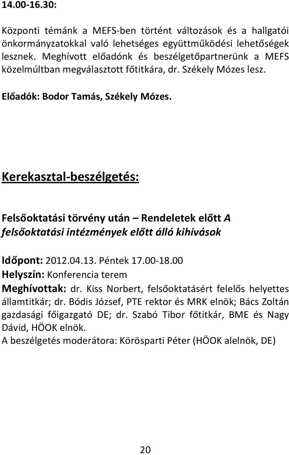 Kerekasztal-beszélgetés: Felsőoktatási törvény után Rendeletek előtt A felsőoktatási intézmények előtt álló kihívások Időpont: 2012.04.13. Péntek 17.00-18.