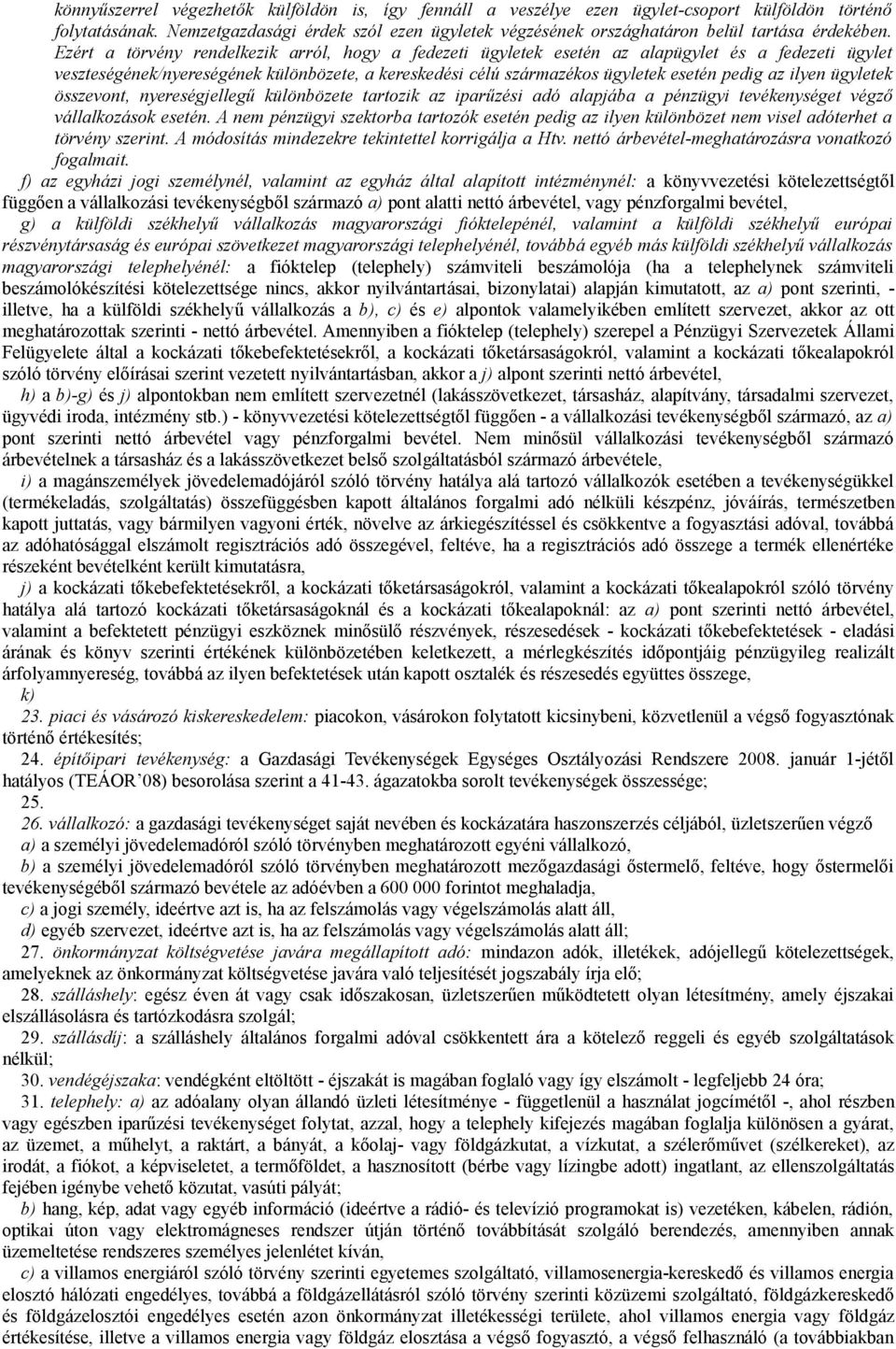 Ezért a törvény rendelkezik arról, hogy a fedezeti ügyletek esetén az alapügylet és a fedezeti ügylet veszteségének/nyereségének különbözete, a kereskedési célú származékos ügyletek esetén pedig az