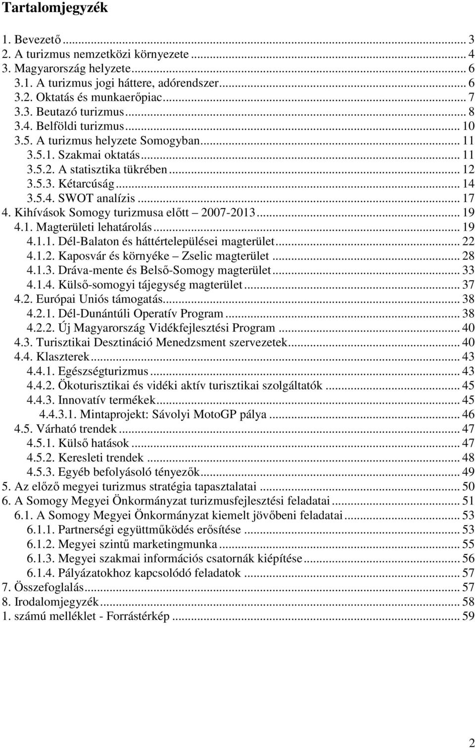 Kihívások Somogy turizmusa elıtt 2007-2013... 19 4.1. Magterületi lehatárolás... 19 4.1.1. Dél-Balaton és háttértelepülései magterület... 22 4.1.2. Kaposvár és környéke Zselic magterület... 28 4.1.3. Dráva-mente és Belsı-Somogy magterület.