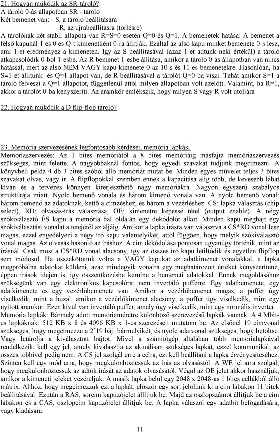 A bemenetek hatása: A bemenet a felső kapunál 1 és 0 és Q-t kimenetként 0-ra állítják. Ezáltal az alsó kapu minkét bemenete 0-s lesz, ami 1-et eredményez a kimeneten.