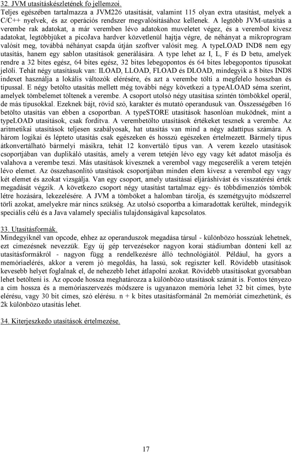 A legtöbb JVM-utasítás a verembe rak adatokat, a már veremben lévo adatokon muveletet végez, és a verembol kivesz adatokat, legtöbbjüket a picojava hardver közvetlenül hajtja végre, de néhányat a