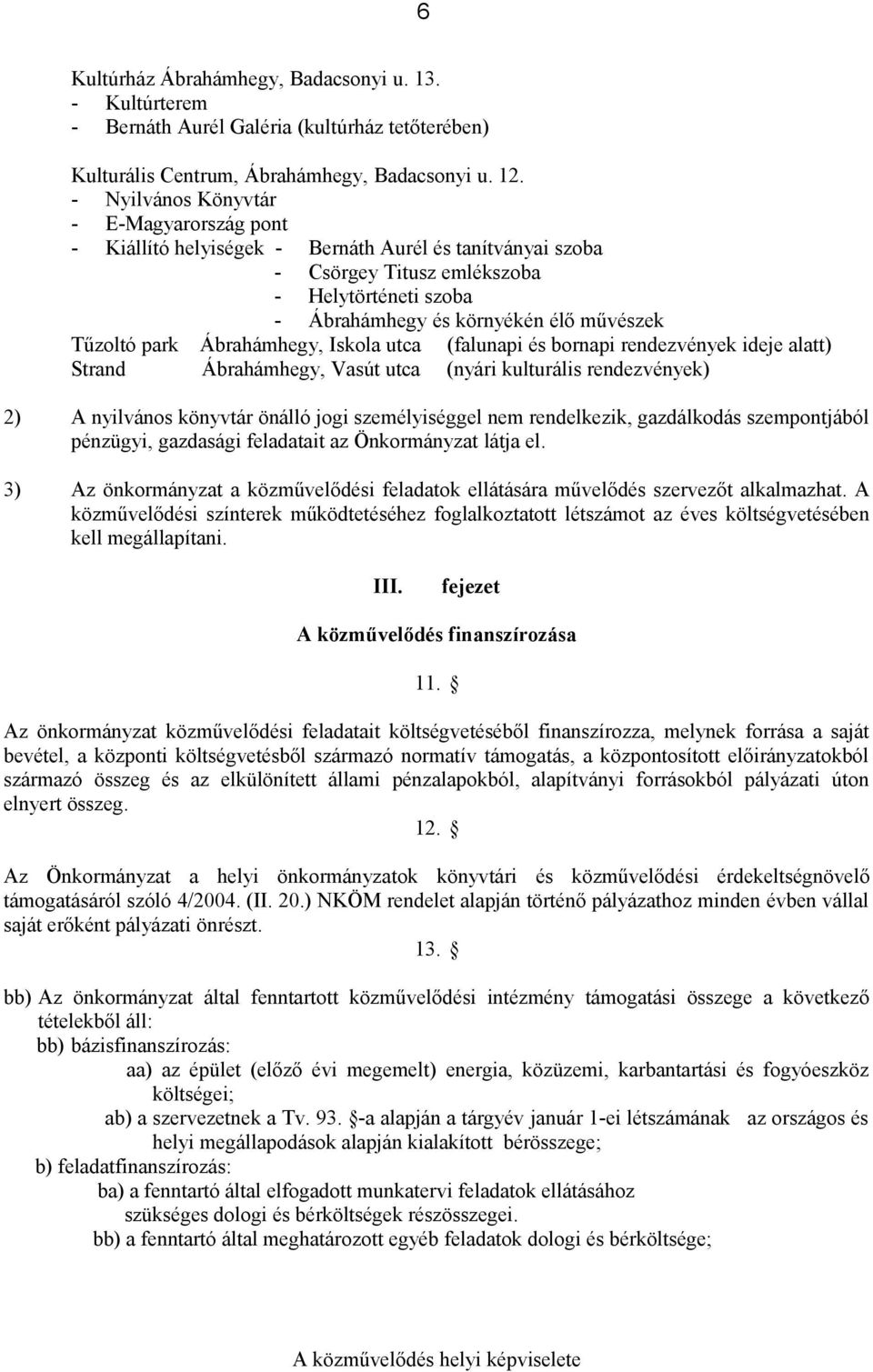 park Ábrahámhegy, Iskola utca (falunapi és bornapi rendezvények ideje alatt) Strand Ábrahámhegy, Vasút utca (nyári kulturális rendezvények) 2) A nyilvános könyvtár önálló jogi személyiséggel nem