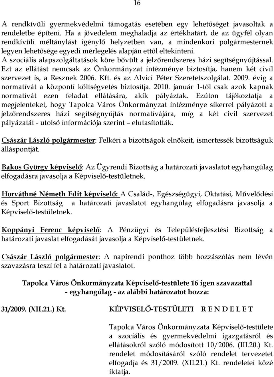 A szociális alapszolgáltatások köre bővült a jelzőrendszeres házi segítségnyújtással. Ezt az ellátást nemcsak az Önkormányzat intézménye biztosítja, hanem két civil szervezet is, a Resznek 2006. Kft.