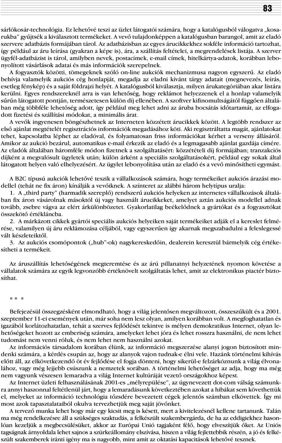 Az adatbázisban az egyes árucikkekhez sokféle információ tartozhat, így például az áru leírása (gyakran a képe is), ára, a szállítás feltételei, a megrendelések listája.