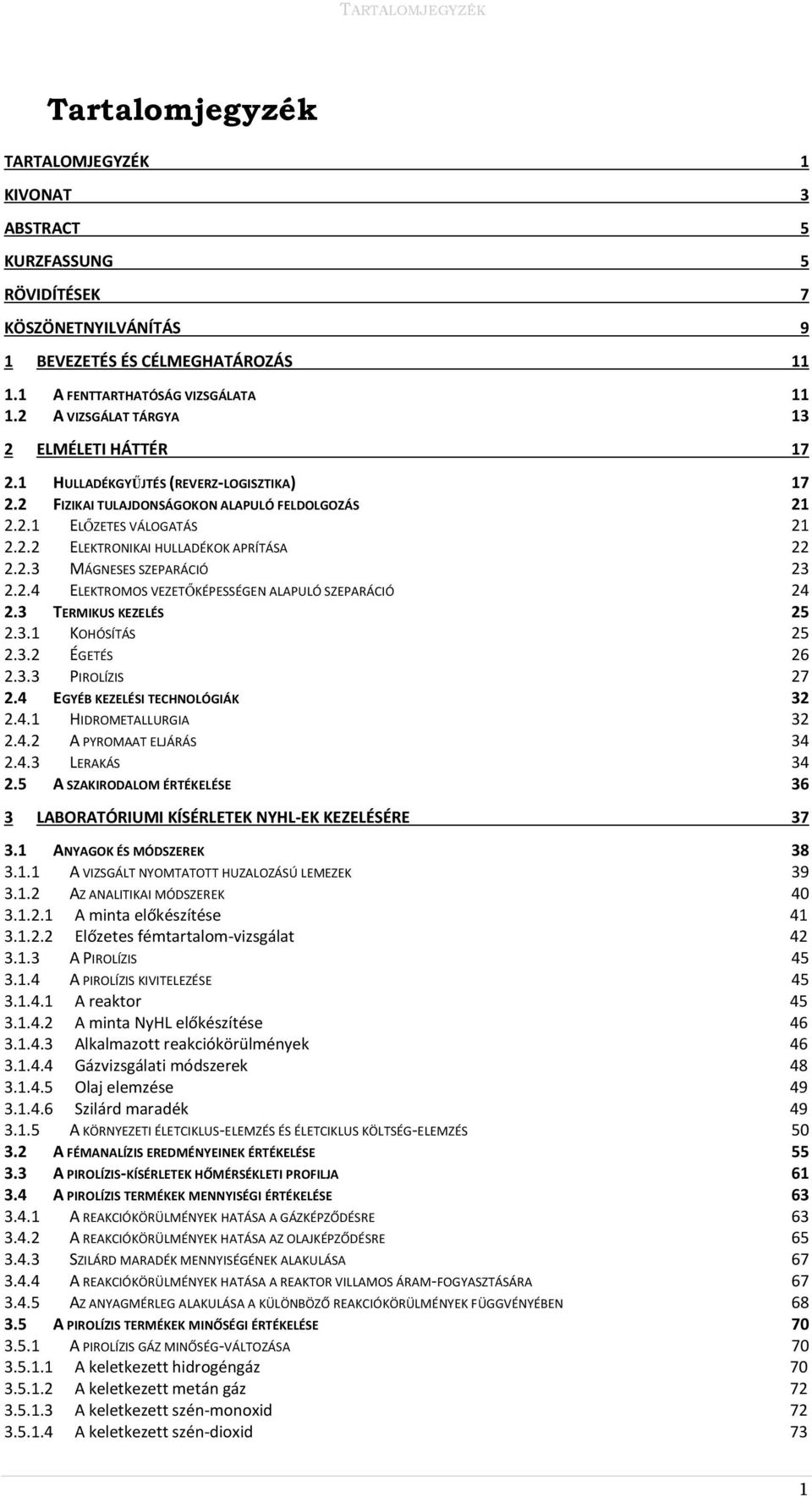 2.3 MÁGNESES SZEPARÁCIÓ 23 2.2.4 ELEKTROMOS VEZETŐKÉPESSÉGEN ALAPULÓ SZEPARÁCIÓ 24 2.3 TERMIKUS KEZELÉS 25 2.3.1 KOHÓSÍTÁS 25 2.3.2 ÉGETÉS 26 2.3.3 PIROLÍZIS 27 2.4 EGYÉB KEZELÉSI TECHNOLÓGIÁK 32 2.4.1 HIDROMETALLURGIA 32 2.