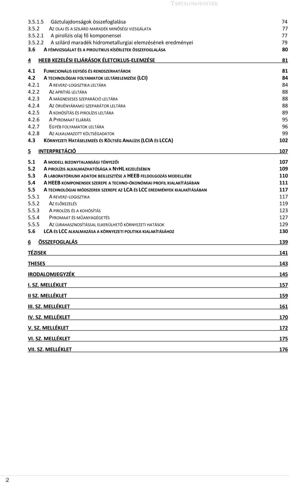 2 A TECHNOLÓGIAI FOLYAMATOK LELTÁRELEMZÉSE (LCI) 4.2.1 A REVERZ-LOGISZTIKA LELTÁRA 84 84 4.2.2 AZ APRÍTÁS LELTÁRA 4.2.3 A MÁGNESESES SZEPARÁCIÓ LELTÁRA 88 88 4.2.4 AZ ÖRVÉNYÁRAMÚ SZEPARÁTOR LELTÁRA 4.