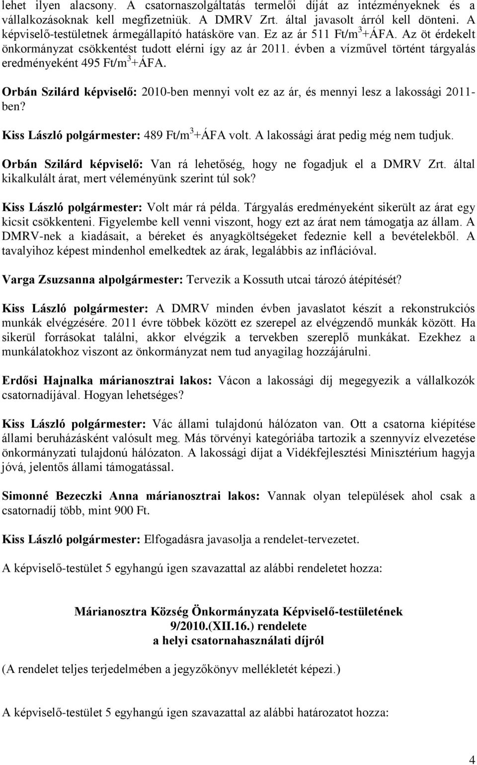 évben a vízművel történt tárgyalás eredményeként 495 Ft/m 3 +ÁFA. Orbán Szilárd képviselő: 2010-ben mennyi volt ez az ár, és mennyi lesz a lakossági 2011- ben?