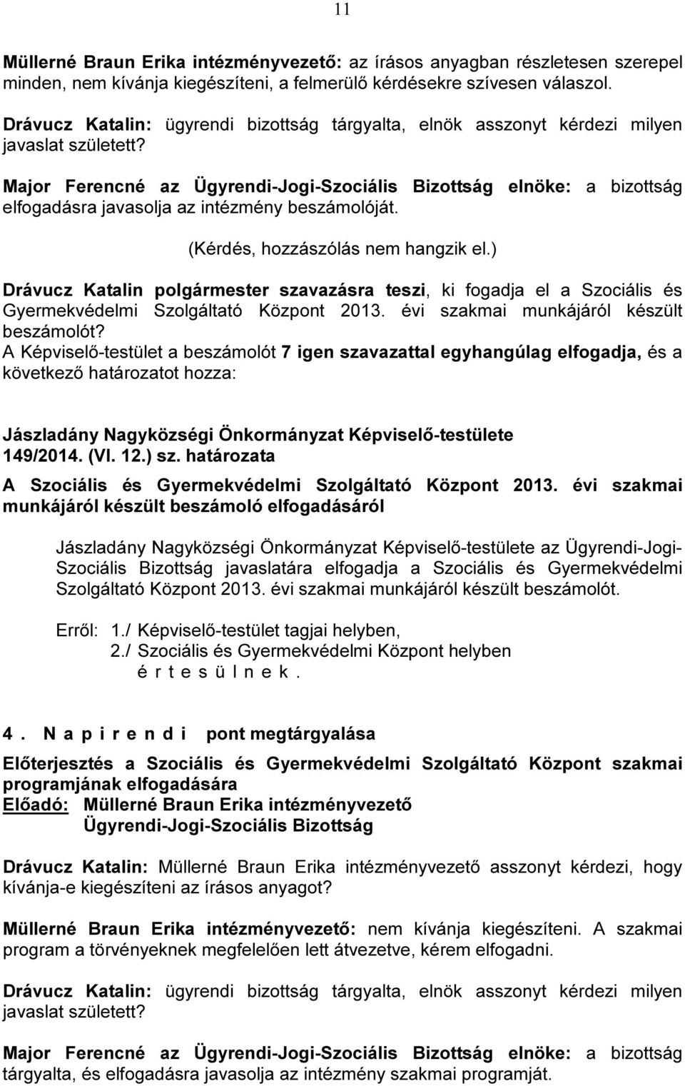 (Kérdés, hozzászólás nem hangzik el.) Drávucz Katalin polgármester szavazásra teszi, ki fogadja el a Szociális és Gyermekvédelmi Szolgáltató Központ 2013. évi szakmai munkájáról készült beszámolót?