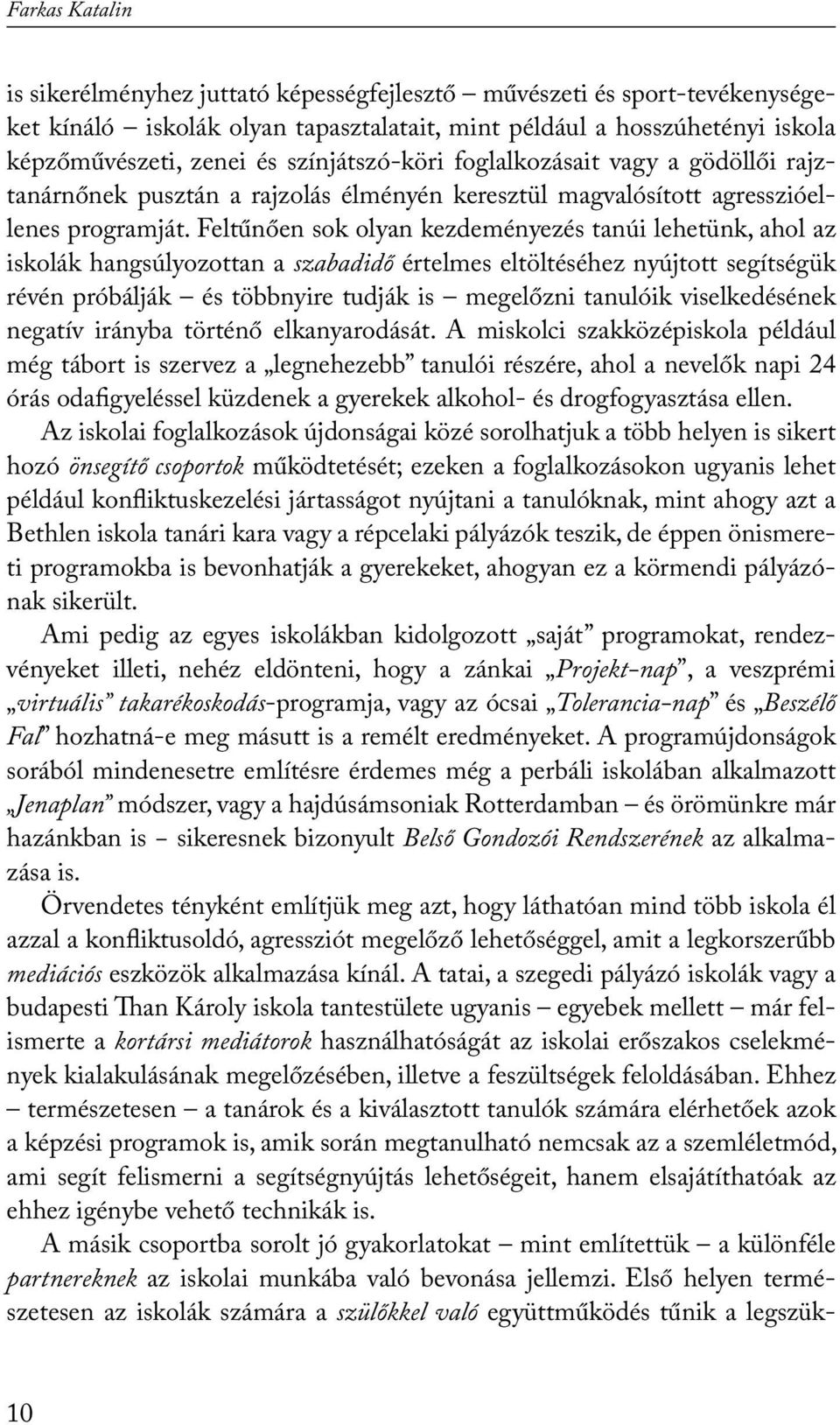 Feltűnően sok olyan kezdeményezés tanúi lehetünk, ahol az iskolák hangsúlyozottan a szabadidő értelmes eltöltéséhez nyújtott segítségük révén próbálják és többnyire tudják is megelőzni tanulóik