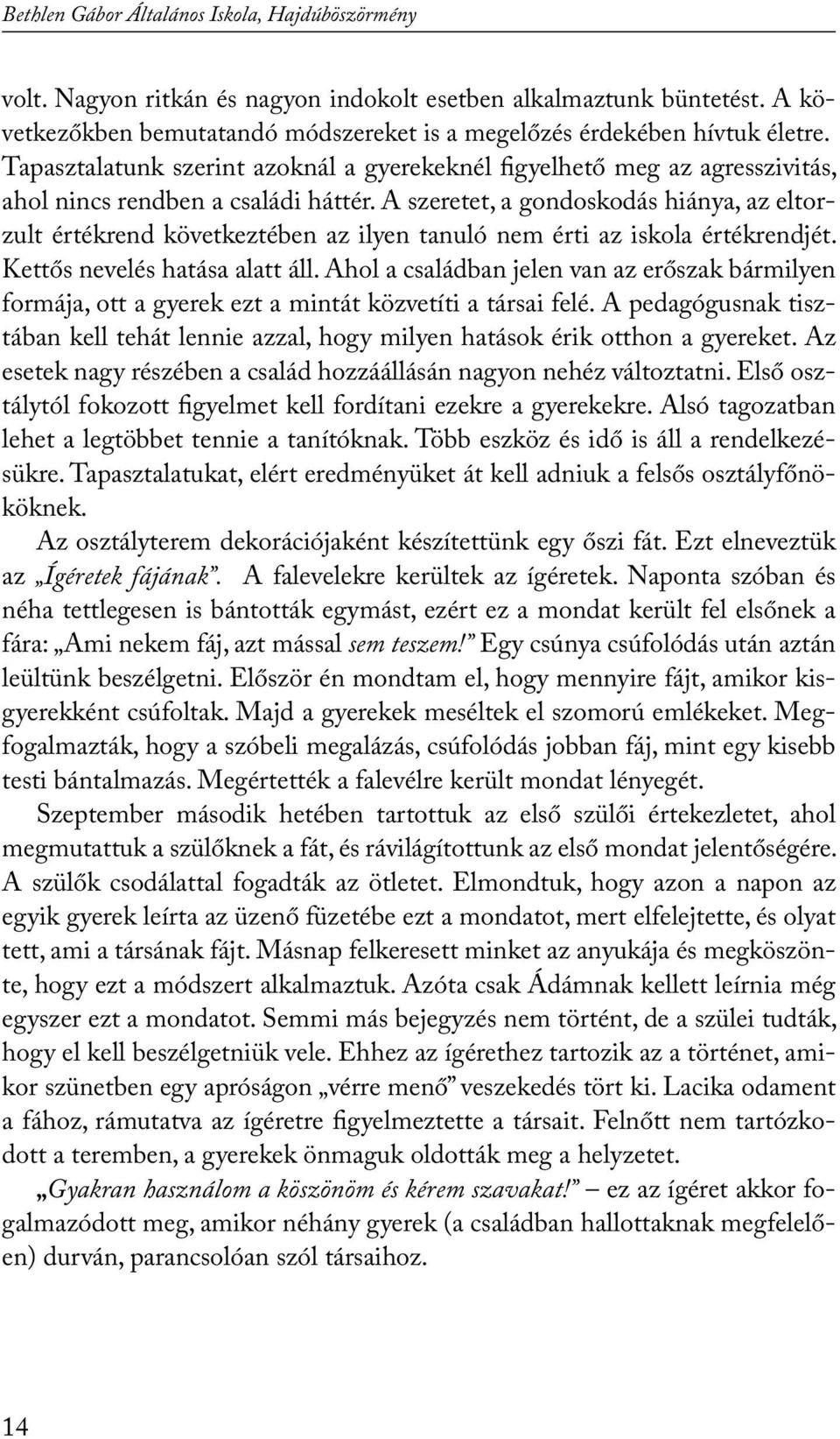 A szeretet, a gondoskodás hiánya, az eltorzult értékrend következtében az ilyen tanuló nem érti az iskola értékrendjét. Kettős nevelés hatása alatt áll.