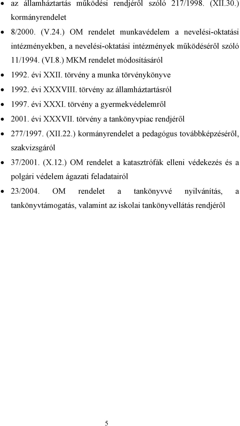 törvény a munka törvénykönyve 1992. évi XXXVIII. törvény az államháztartásról 1997. évi XXXI. törvény a gyermekvédelemről 2001. évi XXXVII. törvény a tankönyvpiac rendjéről 277/1997.