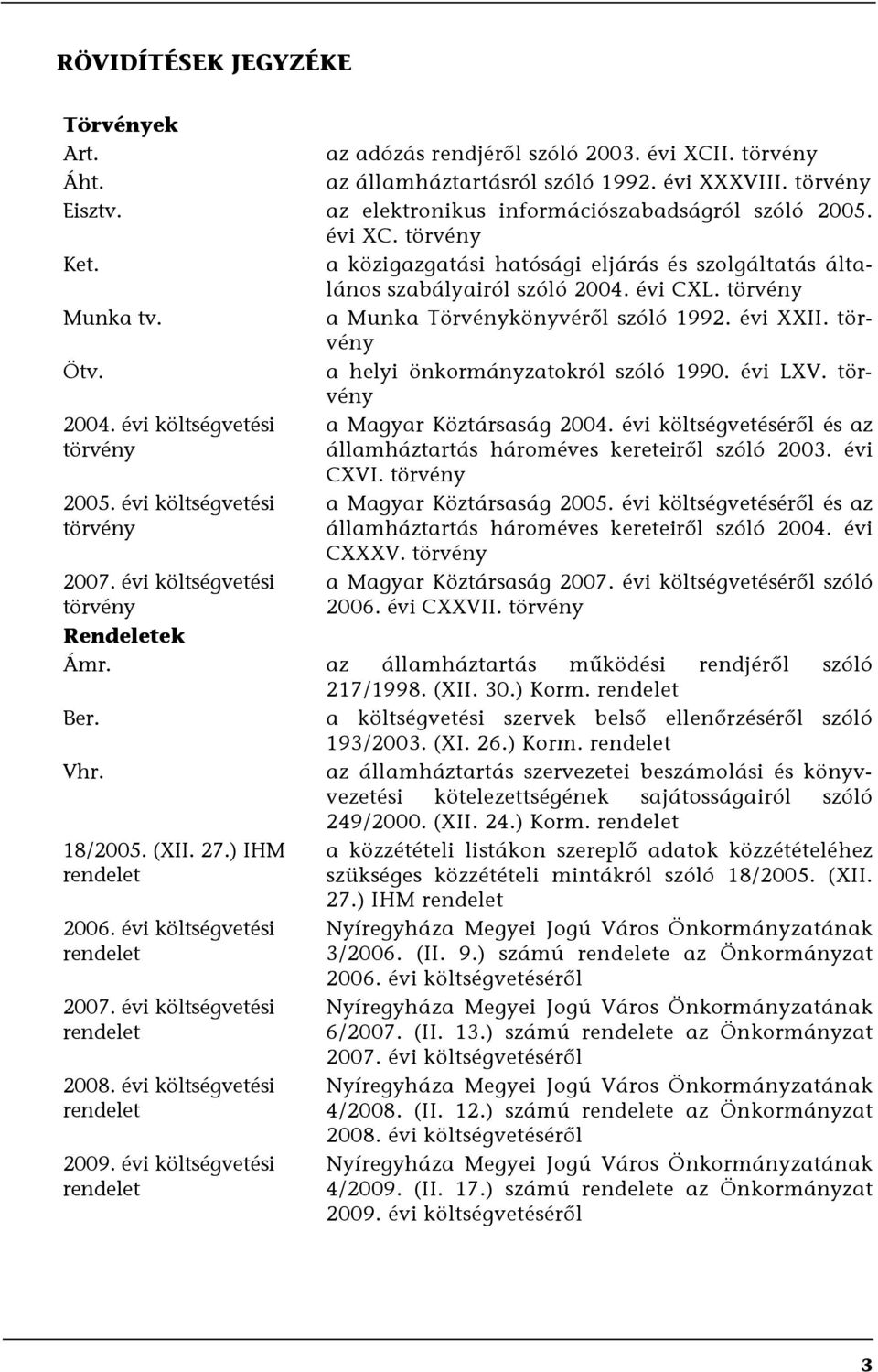 a Munka Törvénykönyvéről szóló 1992. évi XXII. törvény Ötv. a helyi önkormányzatokról szóló 1990. évi LXV. törvény 2004. évi költségvetési törvény 2005. évi költségvetési törvény 2007.