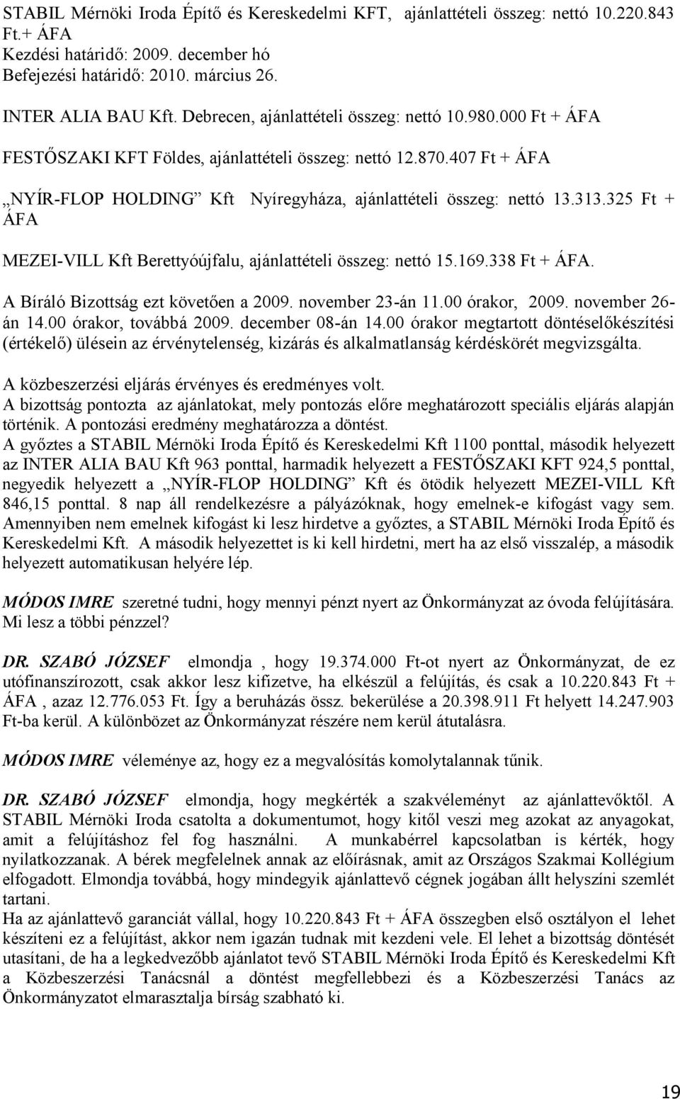 325 Ft + ÁFA MEZEI-VILL Kft Berettyóújfalu, ajánlattételi összeg: nettó 15.169.338 Ft + ÁFA. A Bíráló Bizottság ezt követően a 2009. november 23-án 11.00 órakor, 2009. november 26- án 14.