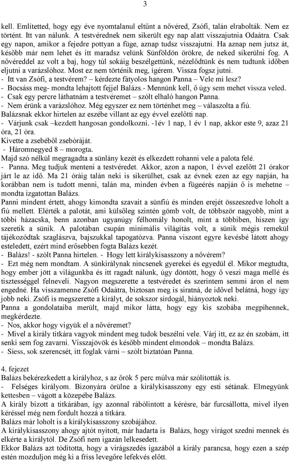 A nővéreddel az volt a baj, hogy túl sokáig beszélgettünk, nézelődtünk és nem tudtunk időben eljutni a varázslóhoz. Most ez nem történik meg, ígérem. Vissza fogsz jutni. - Itt van Zsófi, a testvérem?