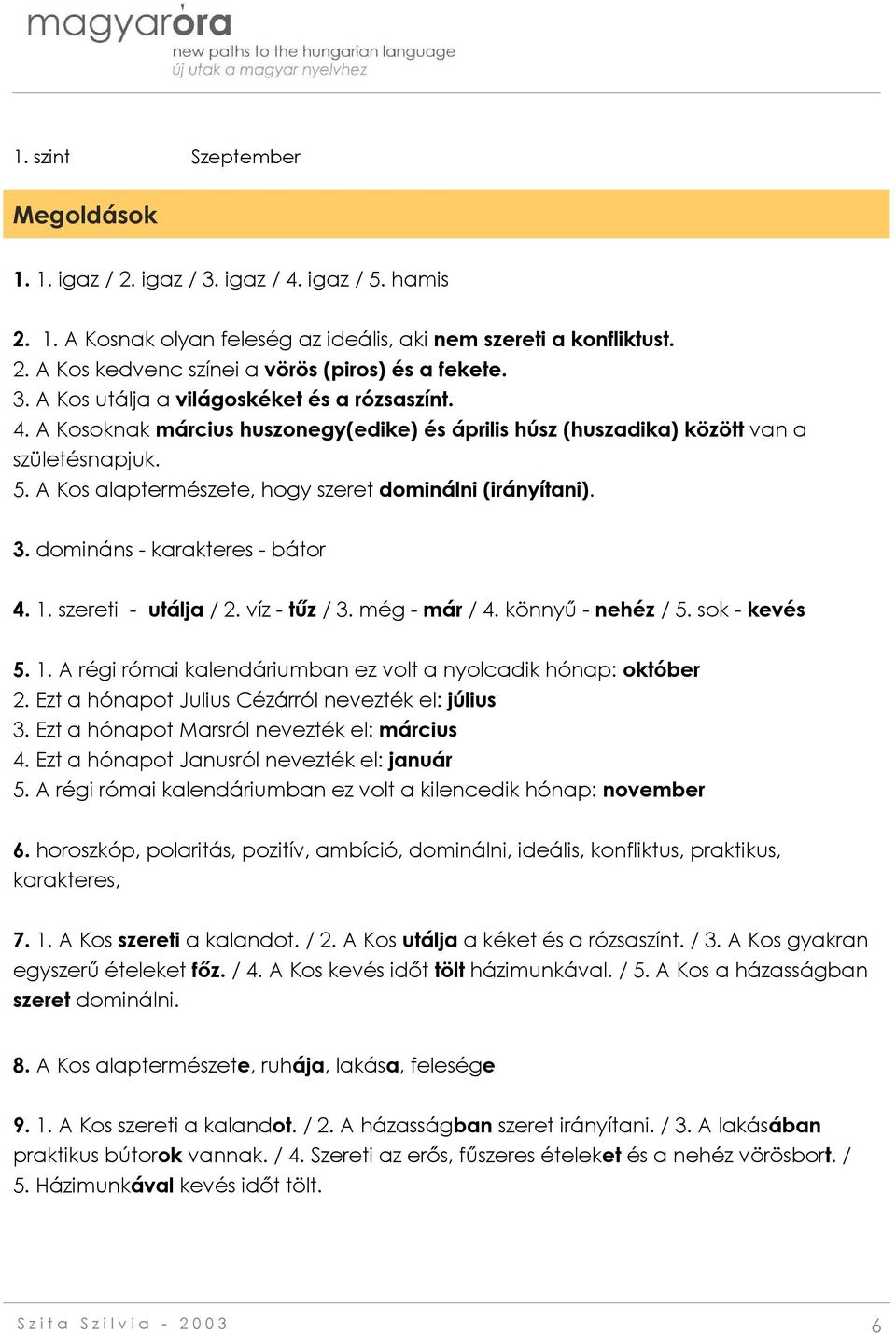 A Kos alaptermészete, hogy szeret dominálni (irányítani). 3. domináns - karakteres - bátor 4. 1. szereti - utálja / 2. víz - tűz / 3. még - már / 4. könnyű - nehéz / 5. sok - kevés 5. 1. A régi római kalendáriumban ez volt a nyolcadik hónap: október 2.