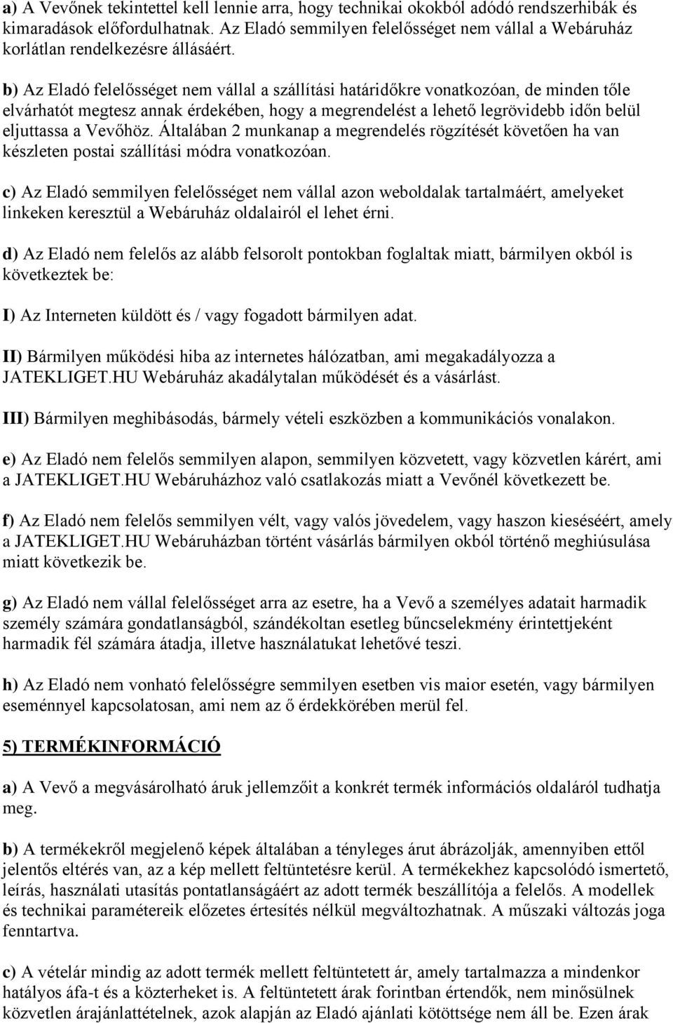 b) Az Eladó felelősséget nem vállal a szállítási határidőkre vonatkozóan, de minden tőle elvárhatót megtesz annak érdekében, hogy a megrendelést a lehető legrövidebb időn belül eljuttassa a Vevőhöz.